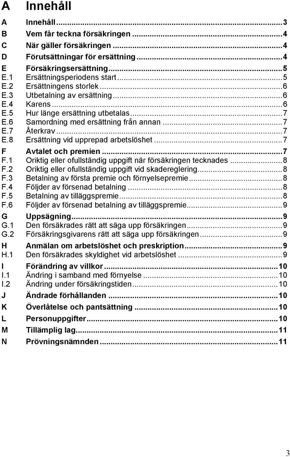 .. 7 F Avtalet och premien... 7 F.1 Oriktig eller ofullständig uppgift när försäkringen tecknades... 8 F.2 Oriktig eller ofullständig uppgift vid skadereglering... 8 F.3 Betalning av första premie och förnyelsepremie.