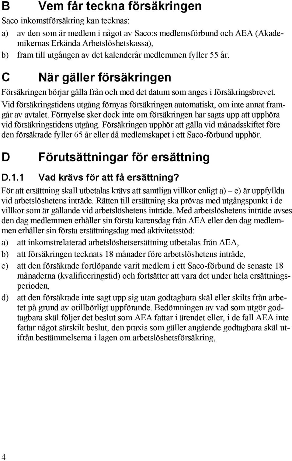 Vid försäkringstidens utgång förnyas försäkringen automatiskt, om inte annat framgår av avtalet. Förnyelse sker dock inte om försäkringen har sagts upp att upphöra vid försäkringstidens utgång.