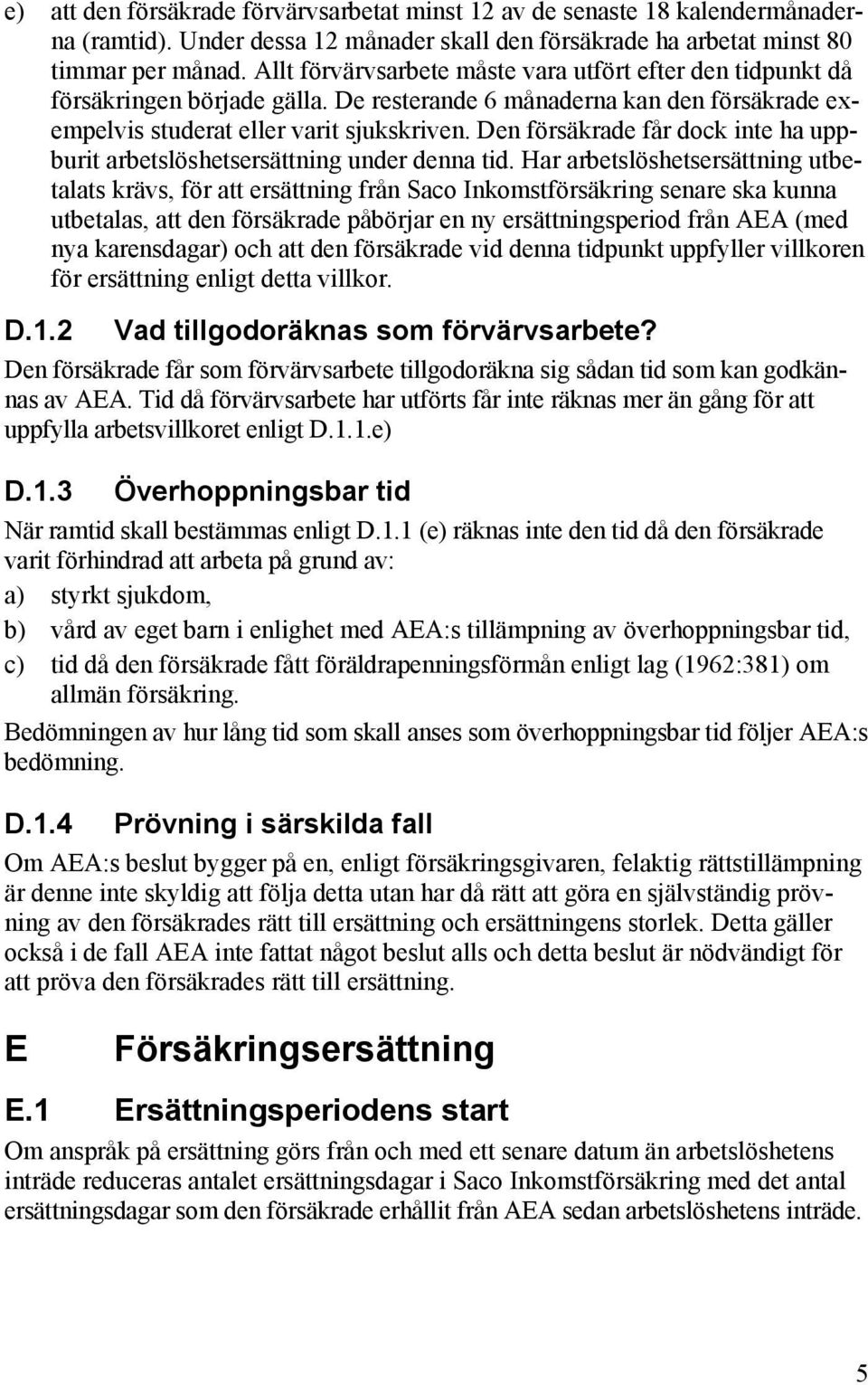 Den försäkrade får dock inte ha uppburit arbetslöshetsersättning under denna tid.