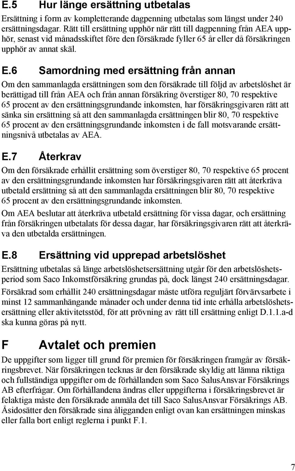 6 Samordning med ersättning från annan Om den sammanlagda ersättningen som den försäkrade till följd av arbetslöshet är berättigad till från AEA och från annan försäkring överstiger 80, 70 respektive