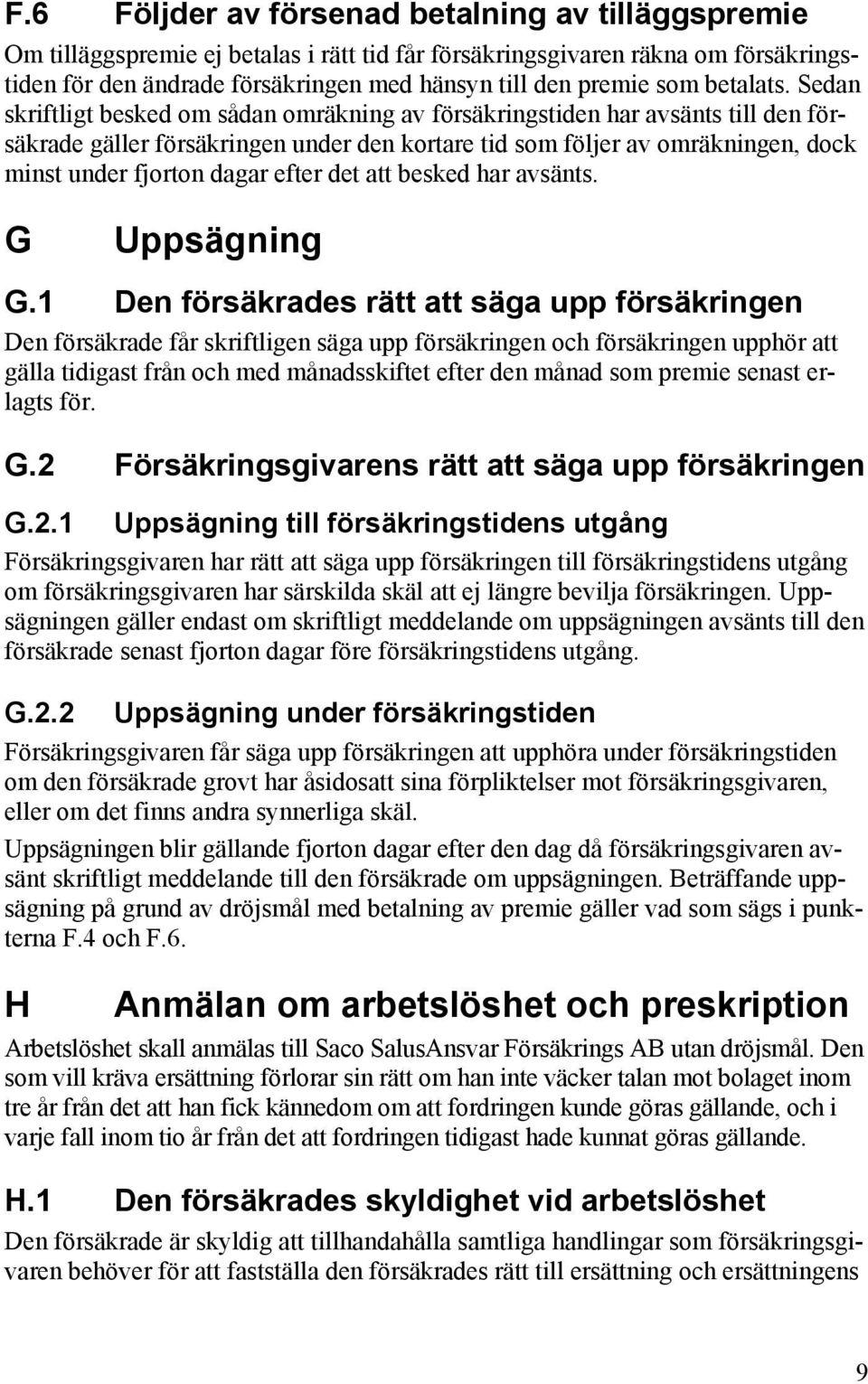 Sedan skriftligt besked om sådan omräkning av försäkringstiden har avsänts till den försäkrade gäller försäkringen under den kortare tid som följer av omräkningen, dock minst under fjorton dagar