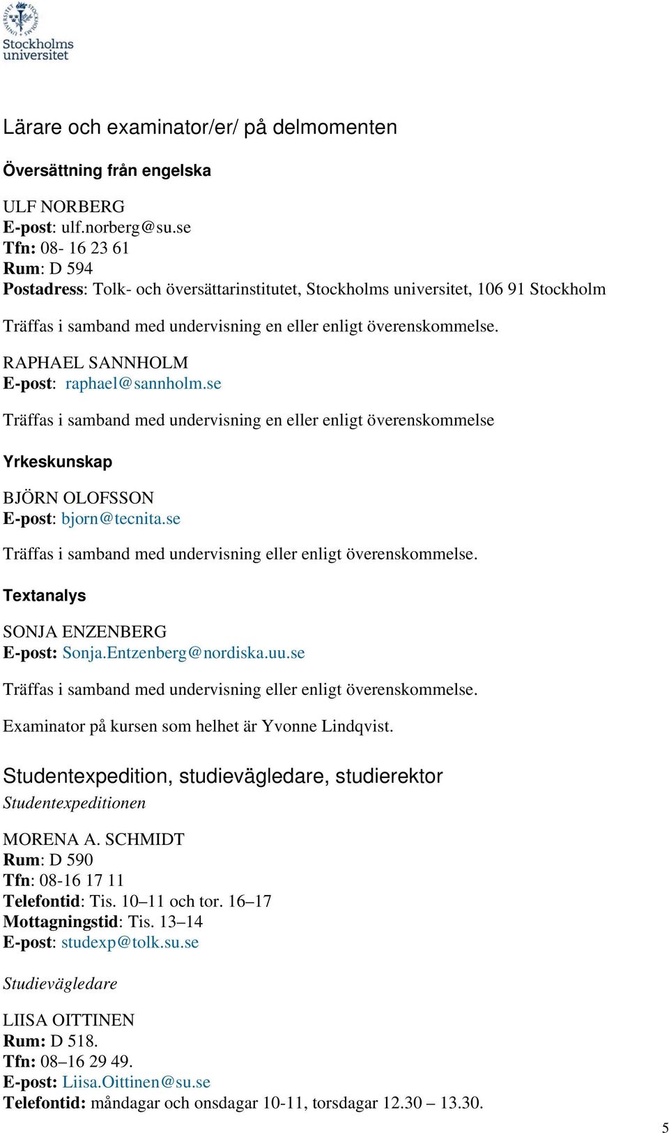 RAPHAEL SANNHOLM E-post: raphael@sannholm.se Träffas i samband med undervisning en eller enligt överenskommelse Yrkeskunskap BJÖRN OLOFSSON E-post: bjorn@tecnita.