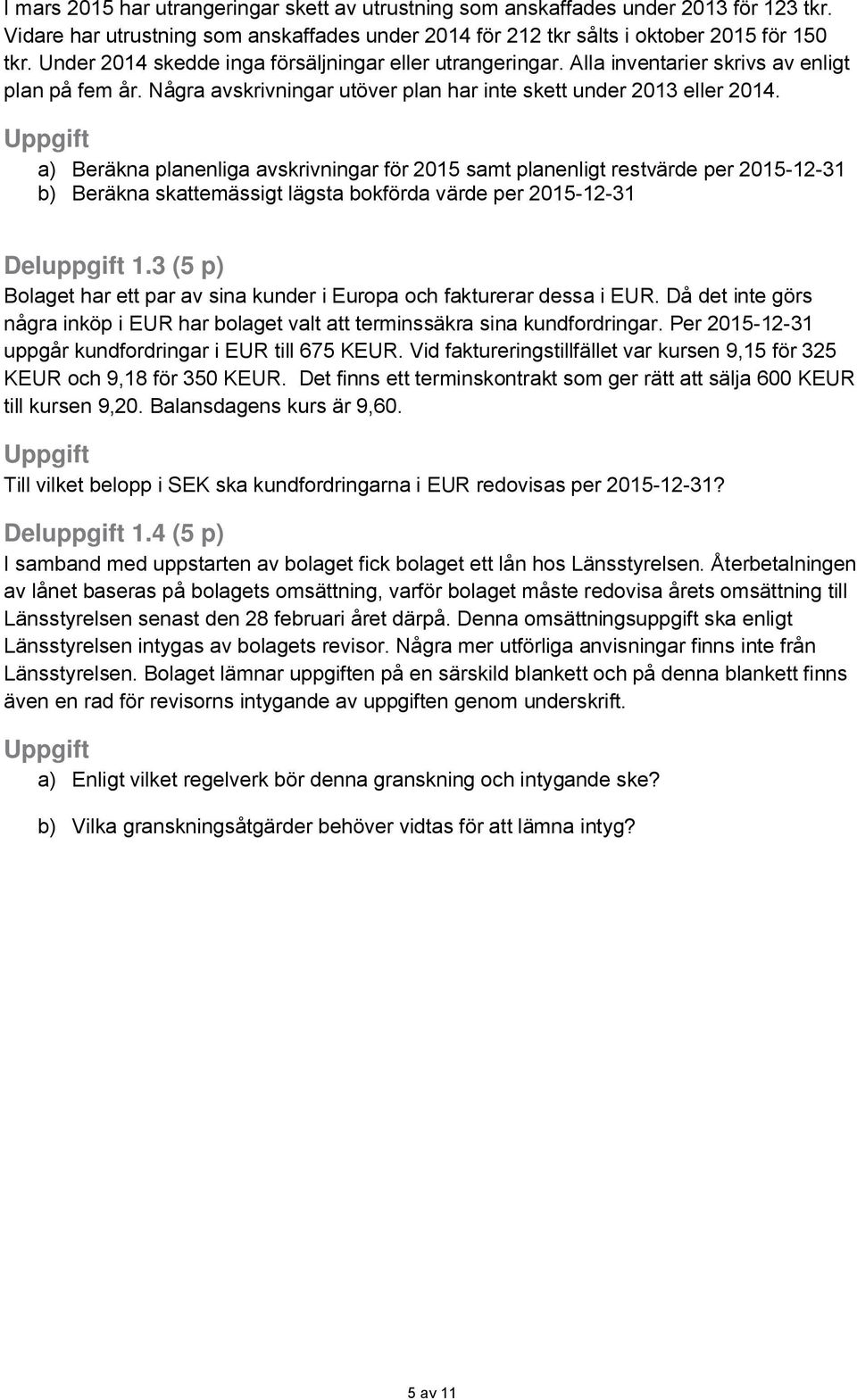 a) Beräkna planenliga avskrivningar för 2015 samt planenligt restvärde per 2015-12-31 b) Beräkna skattemässigt lägsta bokförda värde per 2015-12-31 Deluppgift 1.