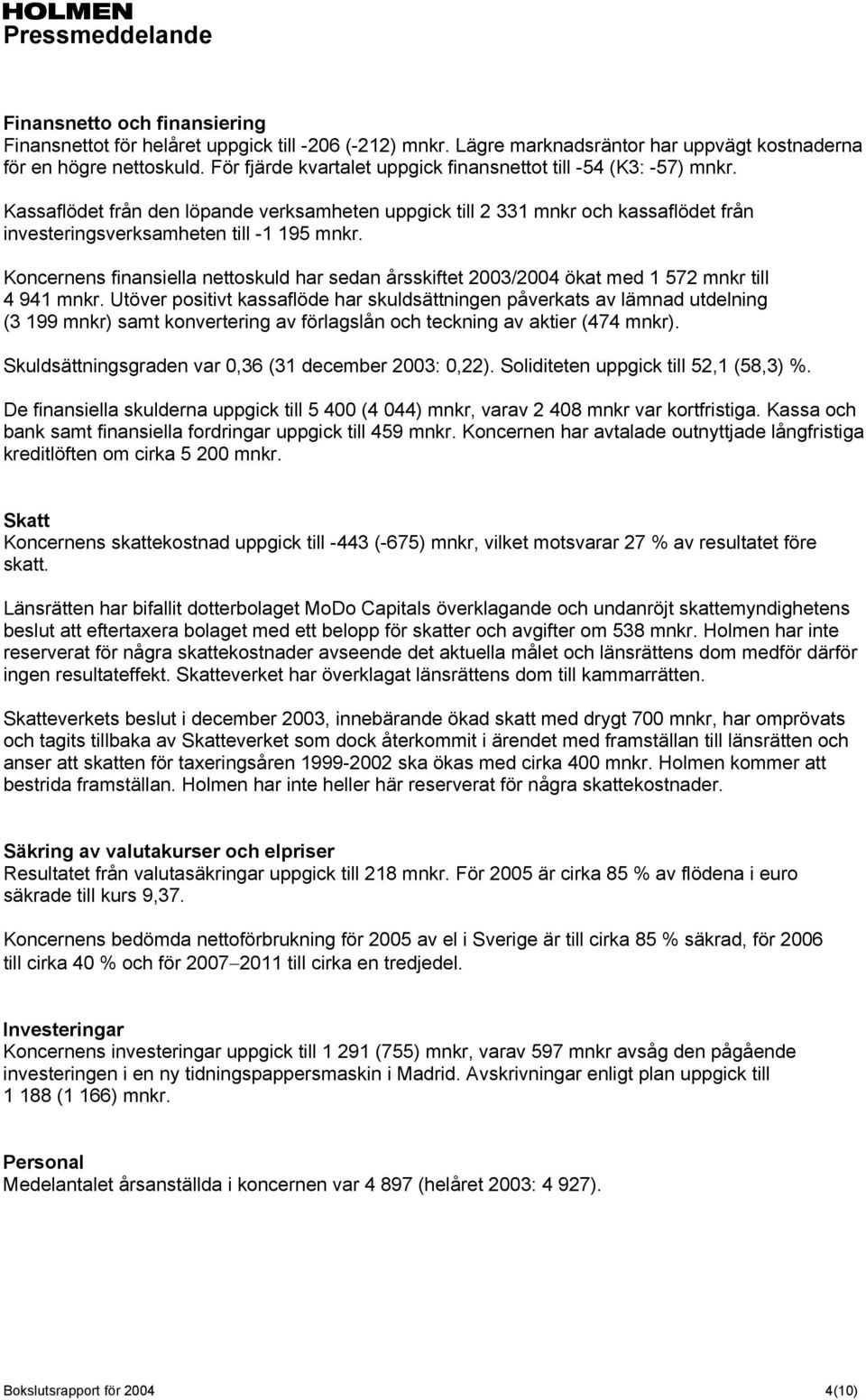 Koncernens finansiella nettoskuld har sedan årsskiftet 2003/2004 ökat med 1 572 mnkr till 4 941 mnkr.