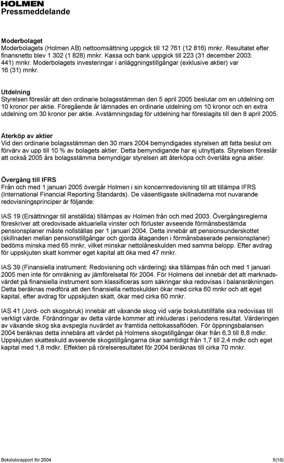 Utdelning Styrelsen föreslår att den ordinarie bolagsstämman den 5 april 2005 beslutar om en utdelning om 10 kronor per aktie.