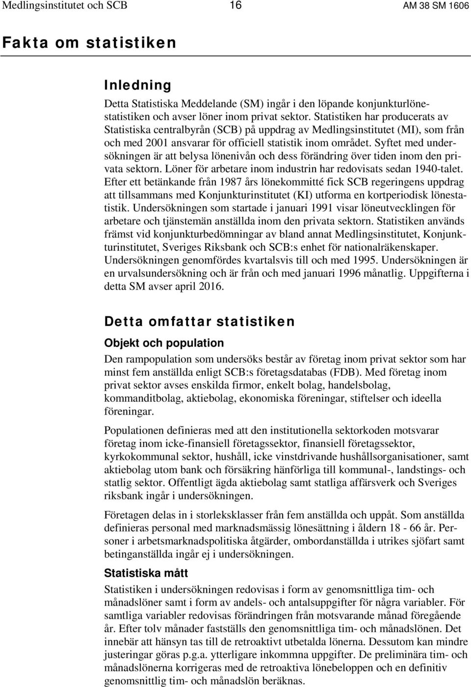 Syftet med undersökningen är att belysa lönenivån och dess förändring över tiden inom den privata sektorn. Löner för arbetare inom industrin har redovisats sedan 1940-talet.