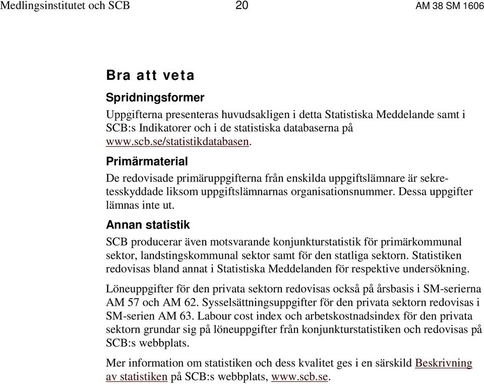 Dessa uppgifter lämnas inte ut. Annan statistik SCB producerar även motsvarande konjunkturstatistik för primärkommunal sektor, landstingskommunal sektor samt för den statliga sektorn.