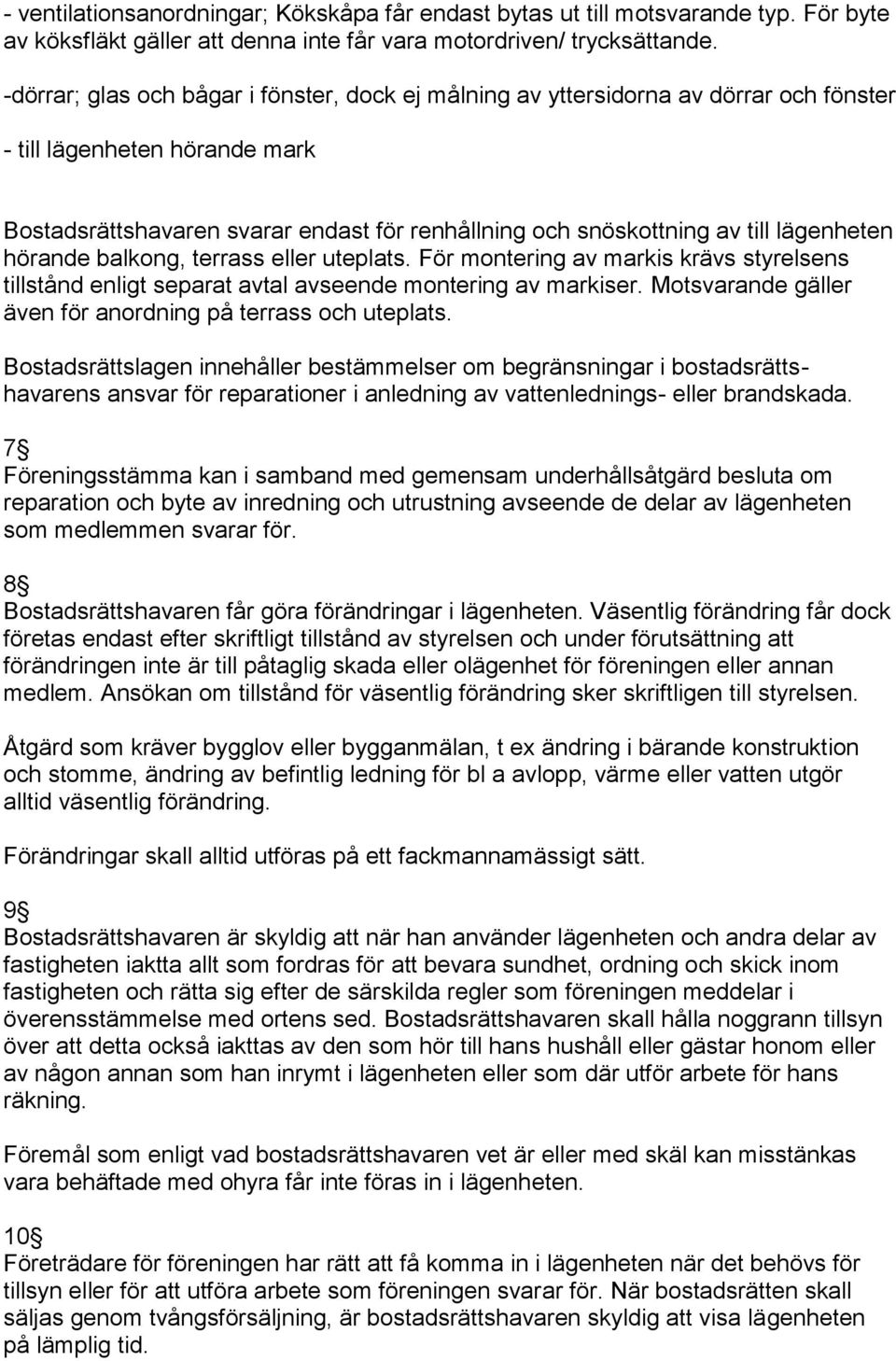 lägenheten hörande balkong, terrass eller uteplats. För montering av markis krävs styrelsens tillstånd enligt separat avtal avseende montering av markiser.