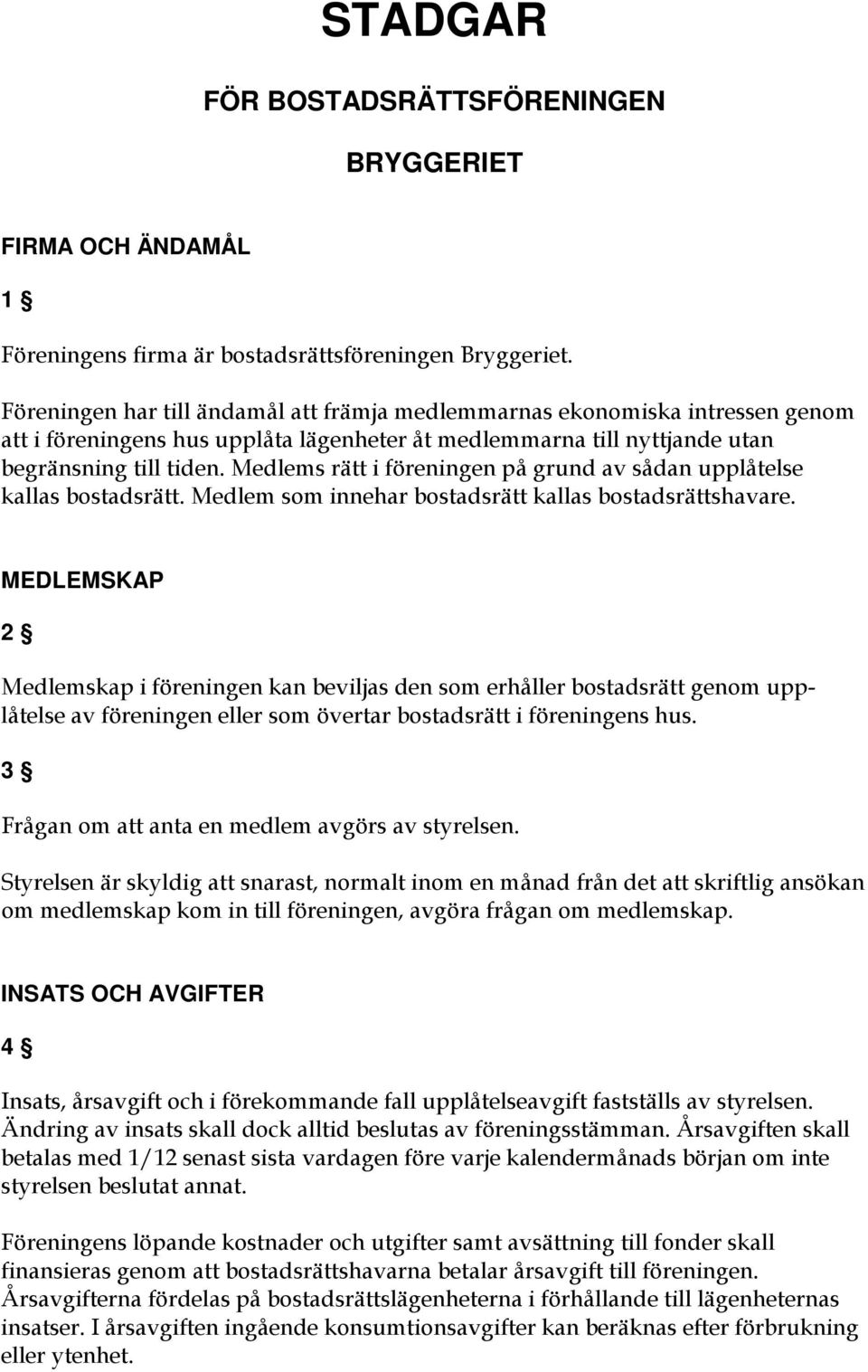 Medlems rätt i föreningen på grund av sådan upplåtelse kallas bostadsrätt. Medlem som innehar bostadsrätt kallas bostadsrättshavare.