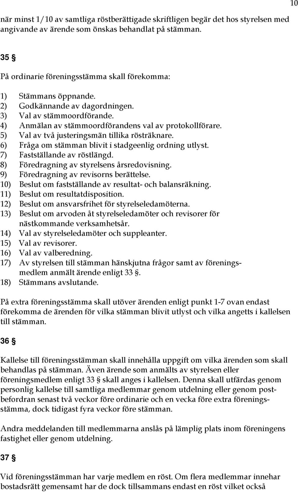 5) Val av två justeringsmän tillika rösträknare. 6) Fråga om stämman blivit i stadgeenlig ordning utlyst. 7) Fastställande av röstlängd. 8) Föredragning av styrelsens årsredovisning.