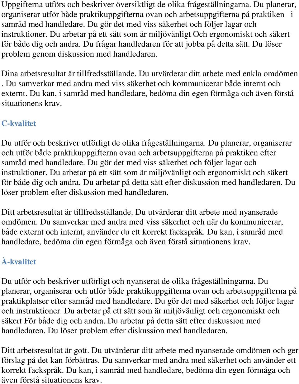 Du frågar handledaren för att jobba på detta sätt. Du löser problem genom diskussion med handledaren. Dina arbetsresultat är tillfredsställande. Du utvärderar ditt arbete med enkla omdömen.