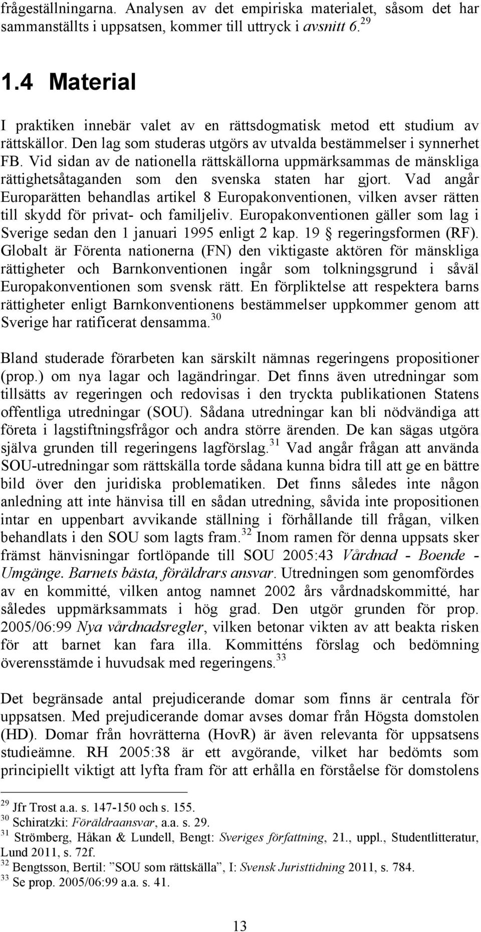 Vid sidan av de nationella rättskällorna uppmärksammas de mänskliga rättighetsåtaganden som den svenska staten har gjort.