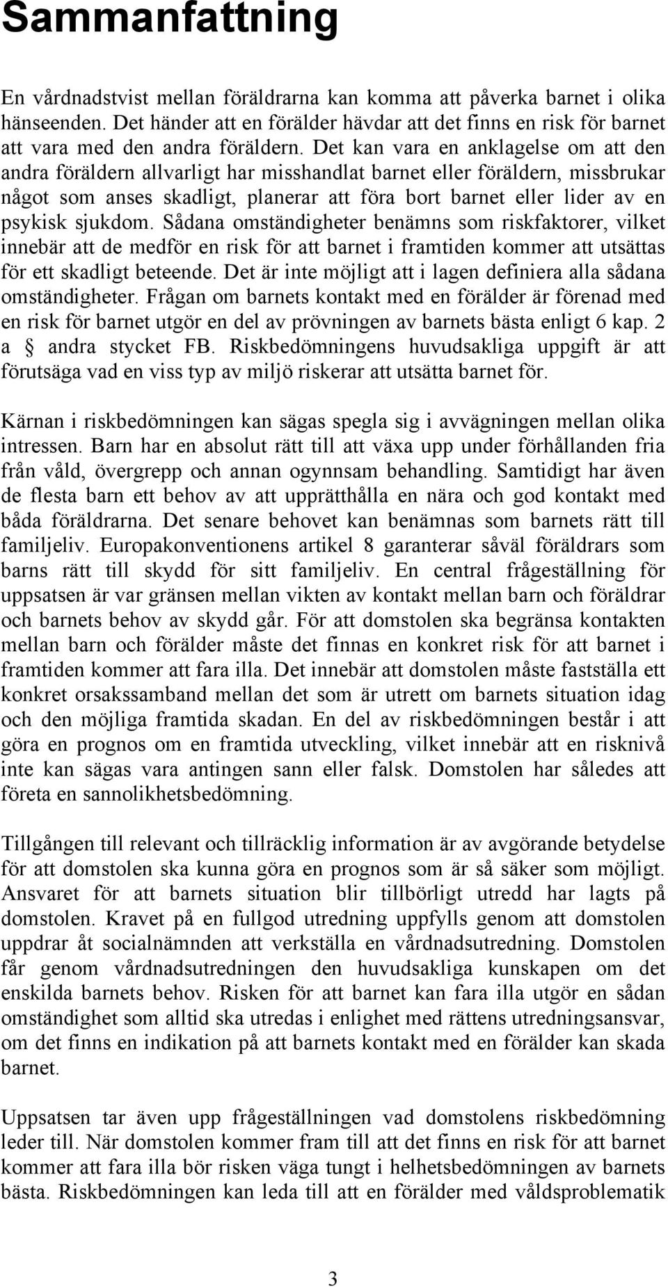 sjukdom. Sådana omständigheter benämns som riskfaktorer, vilket innebär att de medför en risk för att barnet i framtiden kommer att utsättas för ett skadligt beteende.