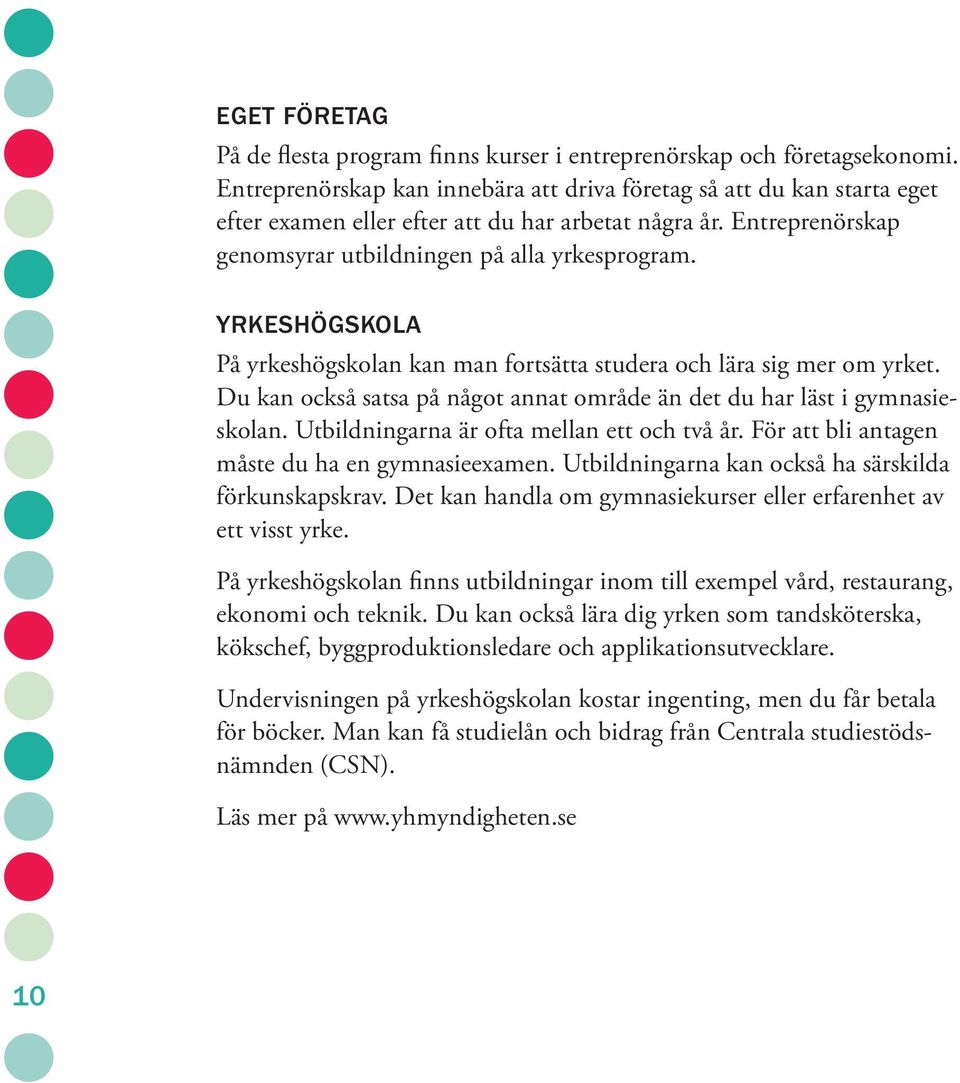 YRKESHÖGSKOLA På yrkeshögskolan kan man fortsätta studera och lära sig mer om yrket. Du kan också satsa på något annat område än det du har läst i gymnasieskolan.