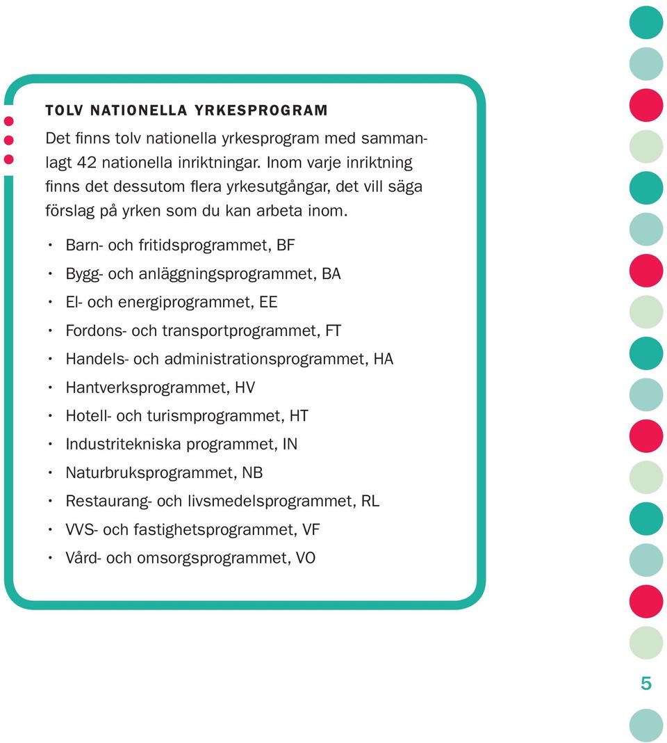 Barn- och fritidsprogrammet, BF Bygg- och anläggningsprogrammet, BA El- och energiprogrammet, EE Fordons- och transportprogrammet, FT Handels- och