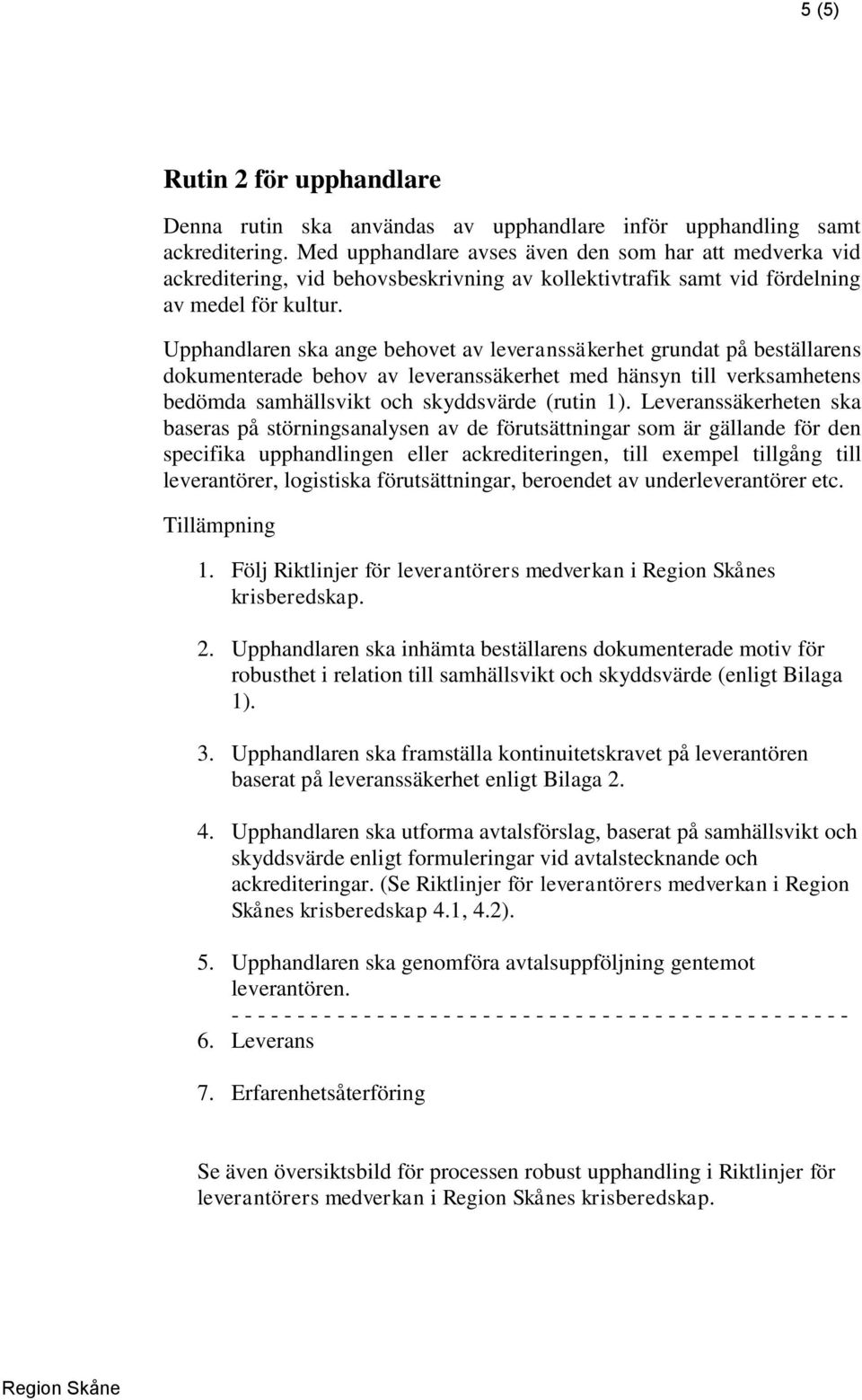 Upphandlaren ska ange behovet av leveranssäkerhet grundat på beställarens dokumenterade behov av leveranssäkerhet med hänsyn till verksamhetens bedömda samhällsvikt och skyddsvärde (rutin 1).