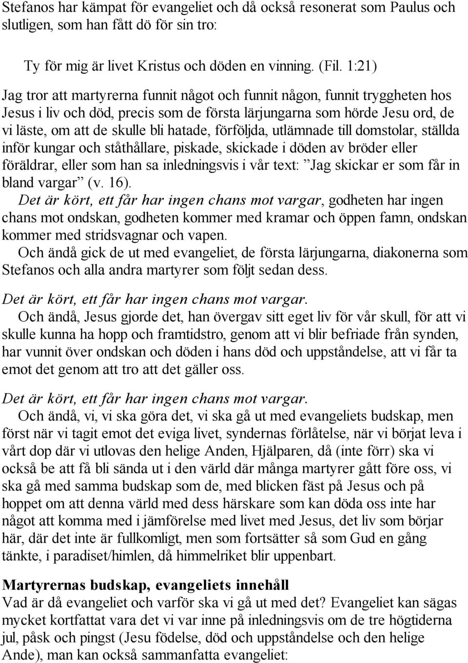 förföljda, utlämnade till domstolar, ställda inför kungar och ståthållare, piskade, skickade i döden av bröder eller föräldrar, eller som han sa inledningsvis i vår text: Jag skickar er som får in