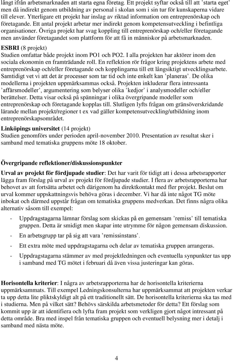 Ytterligare ett projekt har inslag av riktad information om entreprenörskap och företagande. Ett antal projekt arbetar mer indirekt genom kompetensutveckling i befintliga organisationer.