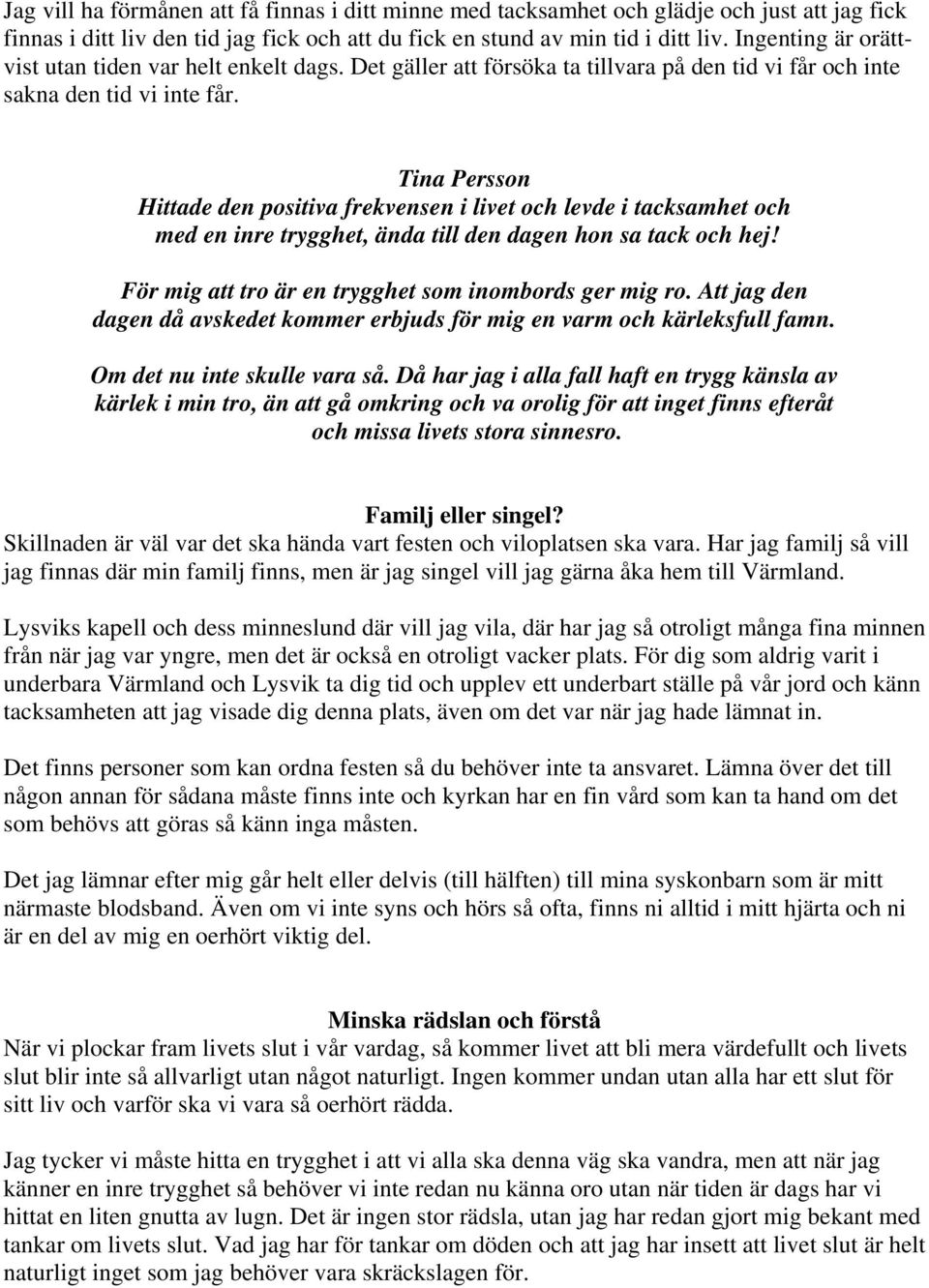 Tina Persson Hittade den positiva frekvensen i livet och levde i tacksamhet och med en inre trygghet, ända till den dagen hon sa tack och hej! För mig att tro är en trygghet som inombords ger mig ro.