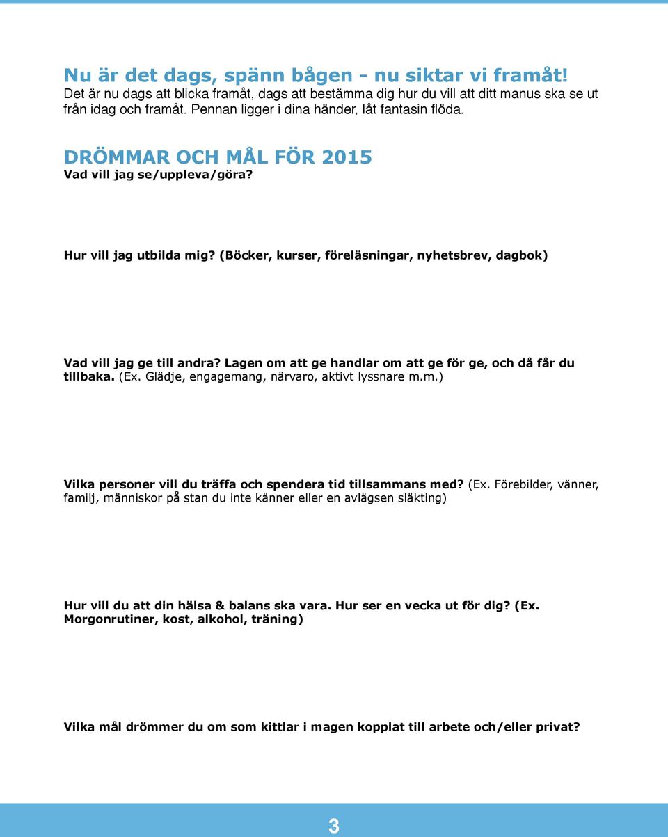 (Böcker, kurser, föreläsningar, nyhetsbrev, dagbok) Vad vill jag ge till andra? Lagen om att ge handlar om att ge för ge, och då får du tillbaka. (Ex. Glädje, engagemang, närvaro, aktivt lyssnare m.m.) Vilka personer vill du träffa och spendera tid tillsammans med?