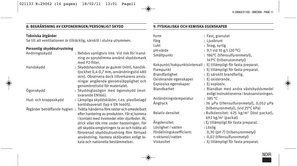 Personlig skyddsutrustning Andningsskydd Handskydd Ögonskydd Hud- och kroppsskydd : Behövs vanligtvis inte. Vid risk för inandning av sprutdimma använd skyddsmask med P2-filter.
