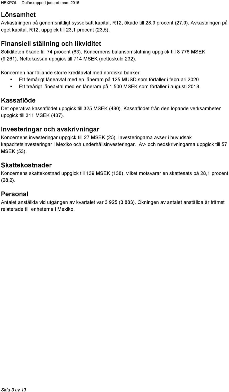 Koncernen har följande större kreditavtal med nordiska banker: Ett femårigt låneavtal med en låneram på 125 MUSD som förfaller i februari 2020.