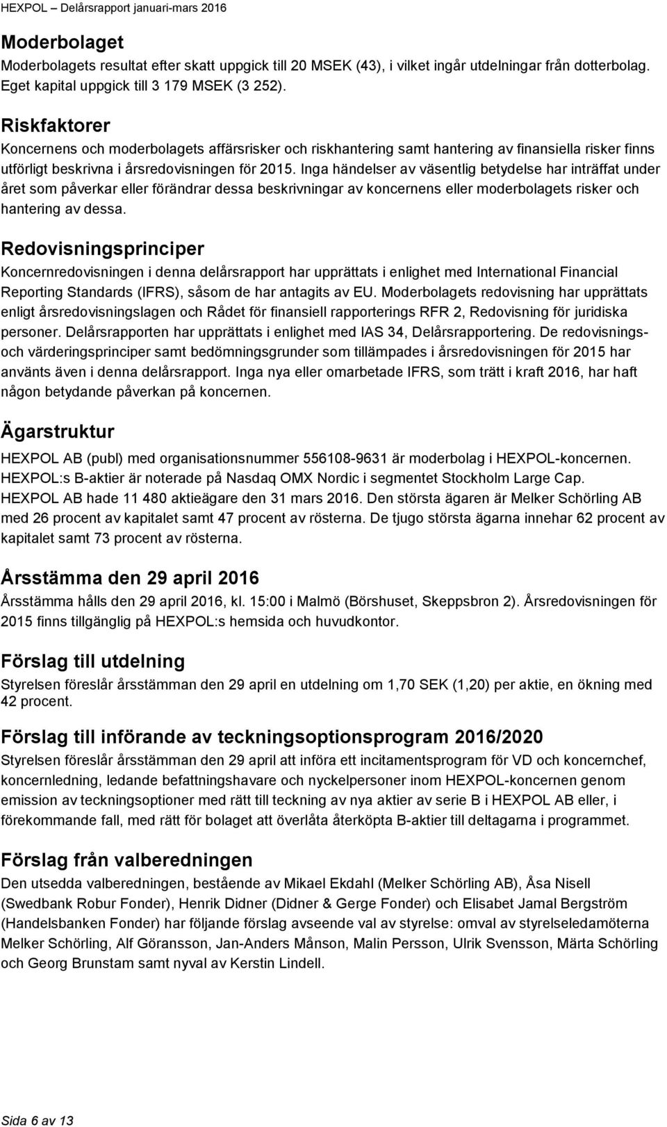 Inga händelser av väsentlig betydelse har inträffat under året som påverkar eller förändrar dessa beskrivningar av koncernens eller moderbolagets risker och hantering av dessa.