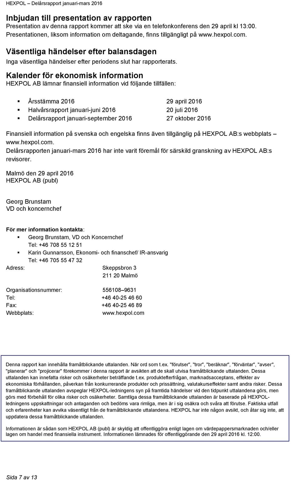 Kalender för ekonomisk information HEXPOL AB lämnar finansiell information vid följande tillfällen: Årsstämma 2016 29 april 2016 Halvårsrapport januari-juni 2016 20 juli 2016 Delårsrapport