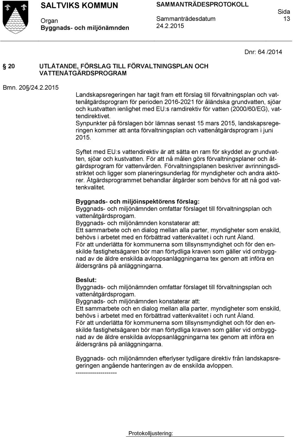 för vatten (2000/60/EG), vattendirektivet. Synpunkter på förslagen bör lämnas senast 15 mars 2015, landskapsregeringen kommer att anta förvaltningsplan och vattenåtgärdsprogram i juni 2015.