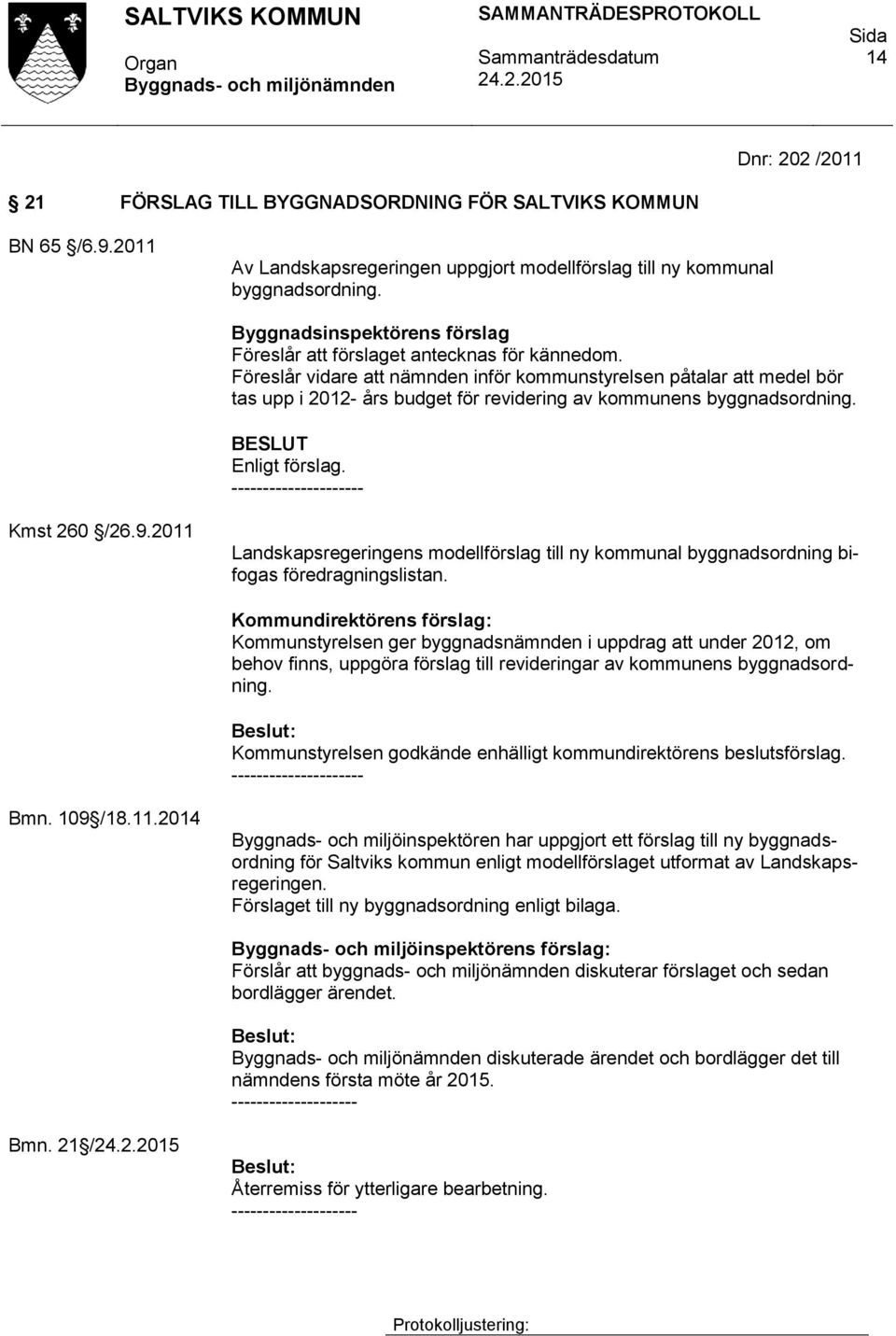 Föreslår vidare att nämnden inför kommunstyrelsen påtalar att medel bör tas upp i 2012- års budget för revidering av kommunens byggnadsordning. BESLUT Enligt förslag. - Kmst 260 /26.9.