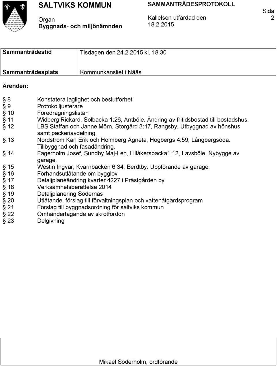 30 Sammanträdesplats Kommunkansliet i Nääs Ärenden: 8 Konstatera laglighet och beslutförhet 9 Protokolljusterare 10 Föredragningslistan 11 Widberg Rickard, Solbacka 1:26, Antböle.