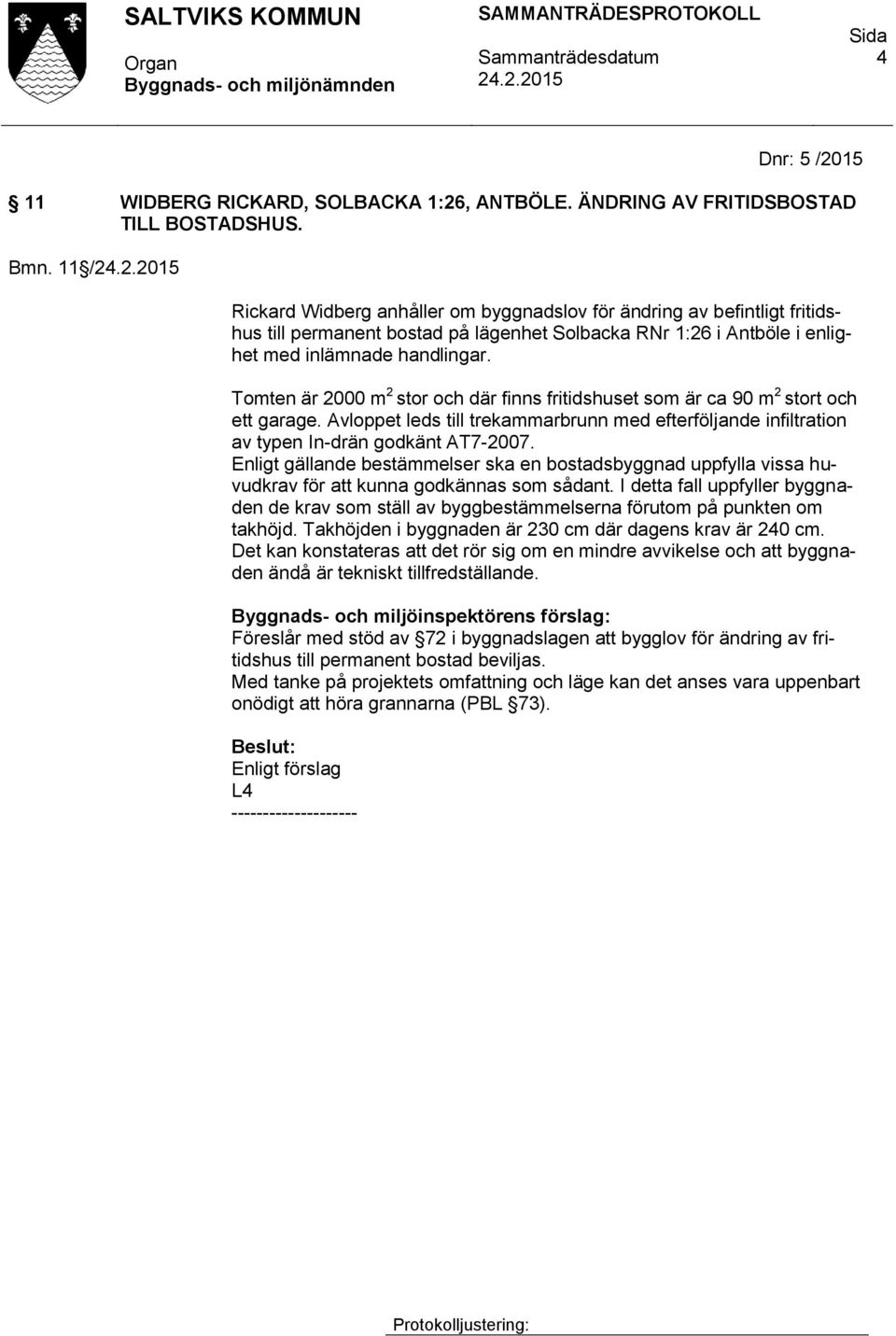 Tomten är 2000 m 2 stor och där finns fritidshuset som är ca 90 m 2 stort och ett garage. Avloppet leds till trekammarbrunn med efterföljande infiltration av typen In-drän godkänt AT7-2007.