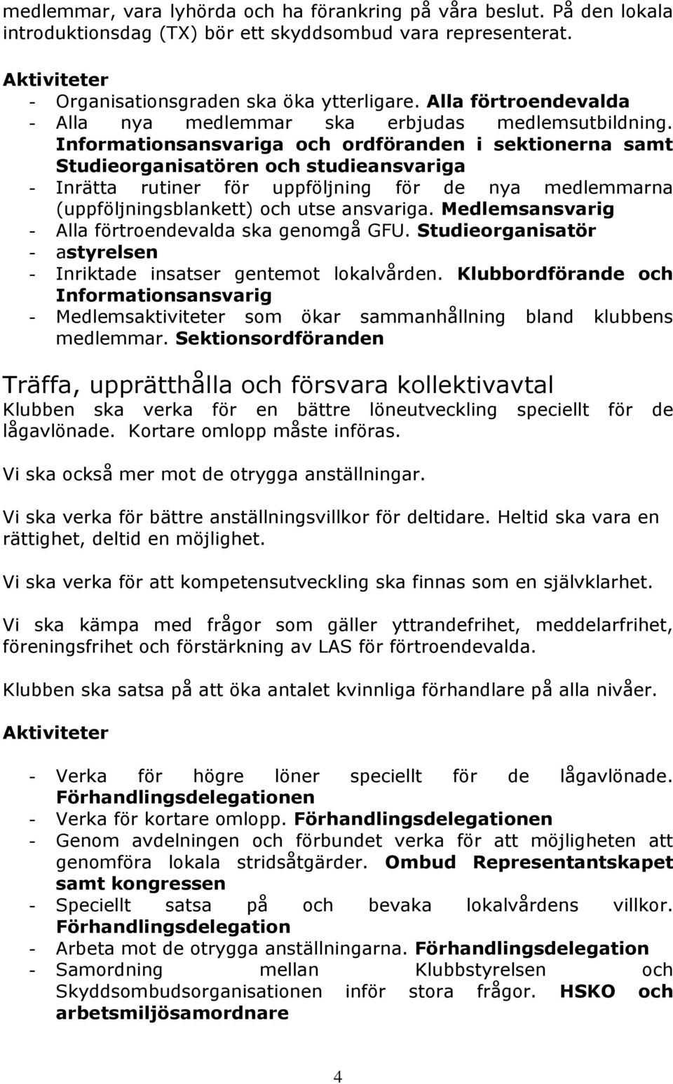 Informationsansvariga och ordföranden i sektionerna samt Studieorganisatören och studieansvariga - Inrätta rutiner för uppföljning för de nya medlemmarna (uppföljningsblankett) och utse ansvariga.