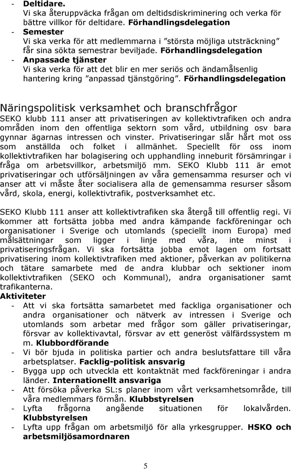 Förhandlingsdelegation - Anpassade tjänster Vi ska verka för att det blir en mer seriös och ändamålsenlig hantering kring anpassad tjänstgöring.