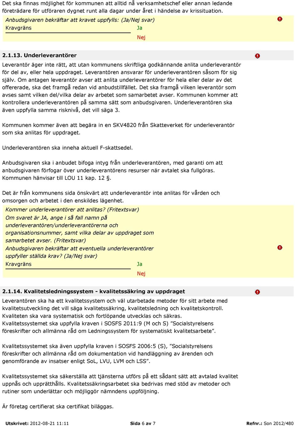 Underleverantörer Leverantör äger inte rätt, att utan kommunens skriftliga godkännande anlita underleverantör för del av, eller hela uppdraget.