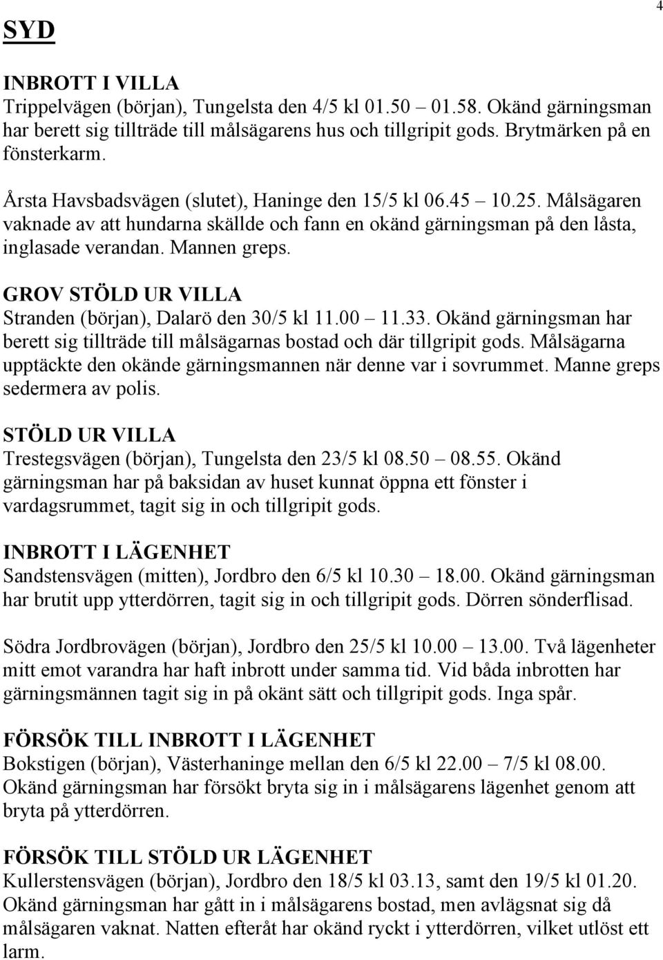 GROV STÖLD UR VILLA Stranden (början), Dalarö den 30/5 kl 11.00 11.33. Okänd gärningsman har berett sig tillträde till målsägarnas bostad och där tillgripit gods.