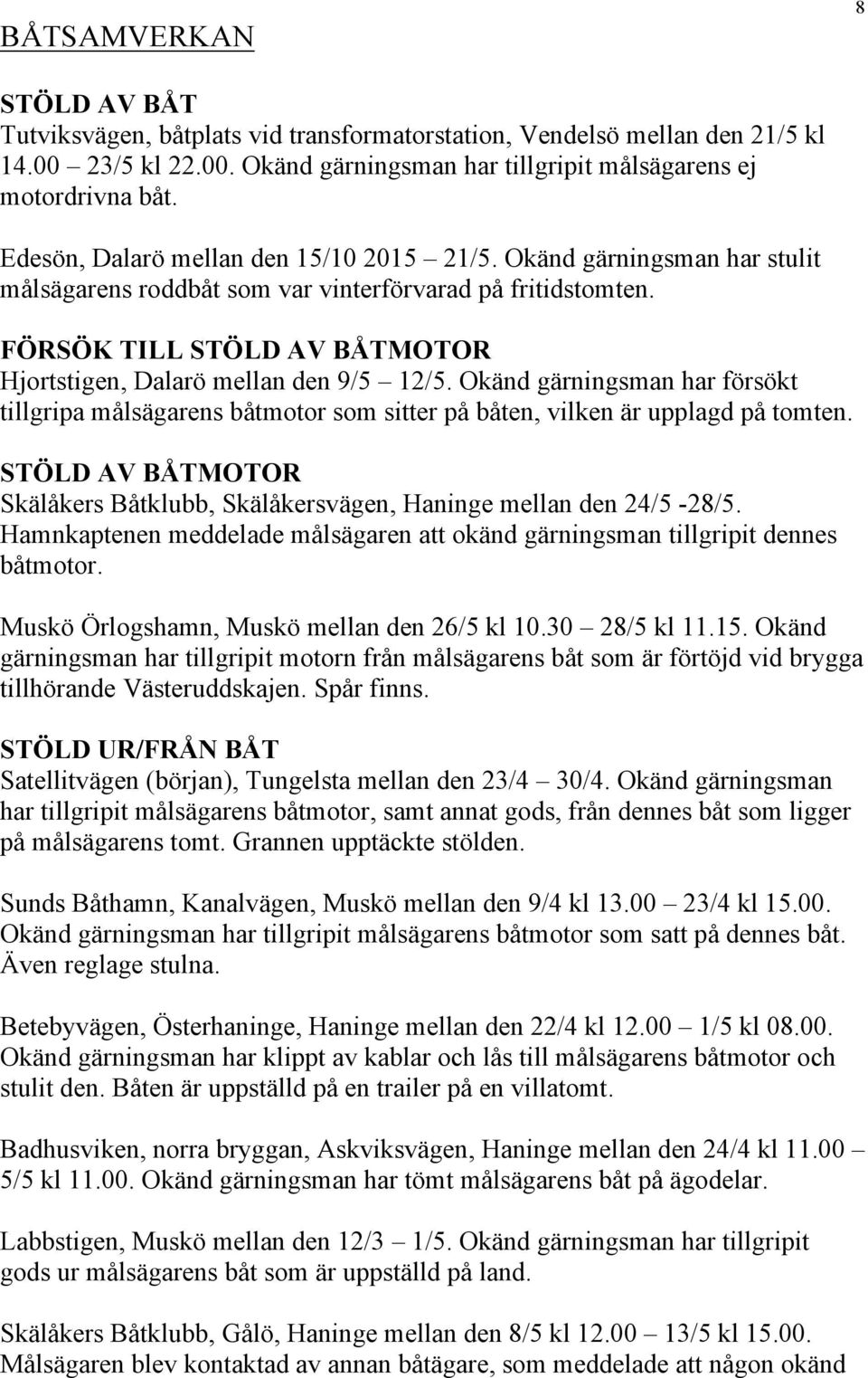 FÖRSÖK TILL STÖLD AV BÅTMOTOR Hjortstigen, Dalarö mellan den 9/5 12/5. Okänd gärningsman har försökt tillgripa målsägarens båtmotor som sitter på båten, vilken är upplagd på tomten.