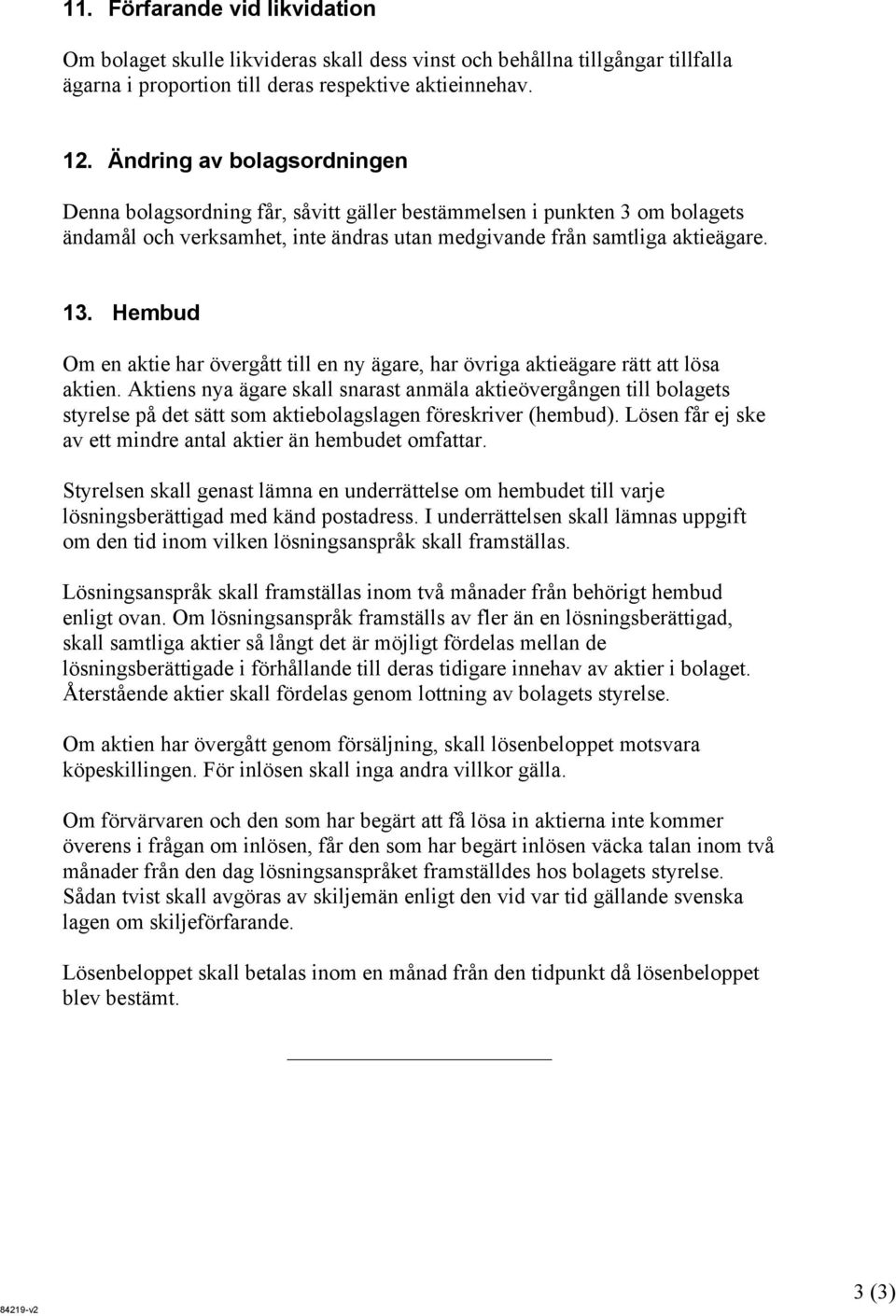 Hembud Om en aktie har övergått till en ny ägare, har övriga aktieägare rätt att lösa aktien.