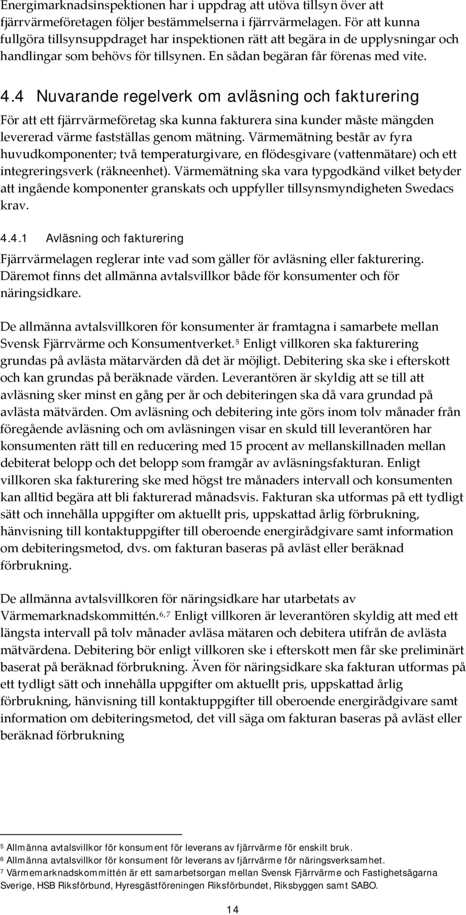 4 Nuvarande regelverk om avläsning och fakturering För att ett fjärrvärmeföretag ska kunna fakturera sina kunder måste mängden levererad värme fastställas genom mätning.