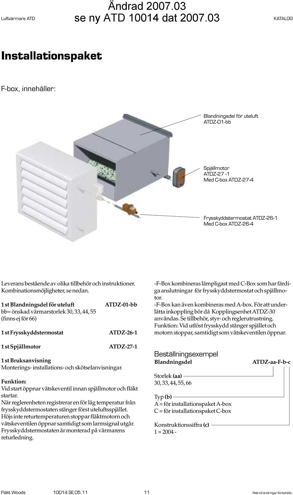1 st Blandningsdel för uteluft ATDZ-01-bb bb= önskad värmarstorlek 30, 33, 44, 55 (finns ej för 66) 1 st Frysskyddstermostat ATDZ-26-1 -F-Box kombineras lämpligast med C-Box som har färdiga