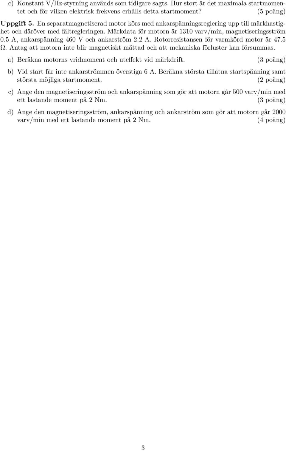 5 A, ankarspänning 46 V och ankarström 2.2 A. Rotorresistansen för varmkörd motor är 47.5 Ω. Antag att motorn inte blir magnetiskt mättad och att mekaniska förluster kan försummas.