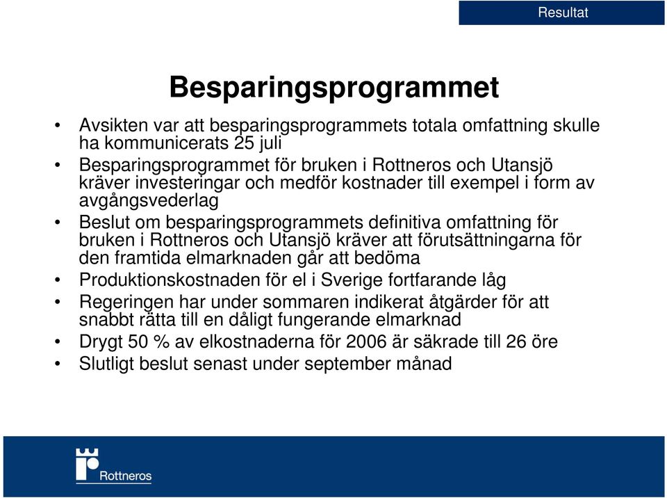 Utansjö kräver att förutsättningarna för den framtida elmarknaden går att bedöma Produktionskostnaden för el i Sverige fortfarande låg Regeringen har under sommaren