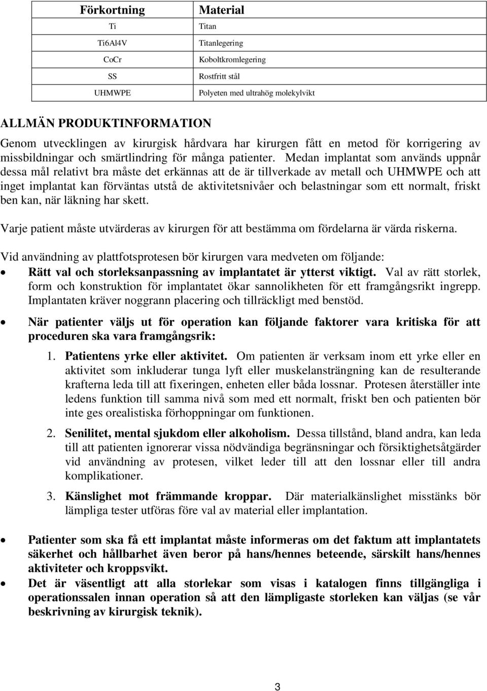 Medan implantat som används uppnår dessa mål relativt bra måste det erkännas att de är tillverkade av metall och UHMWPE och att inget implantat kan förväntas utstå de aktivitetsnivåer och