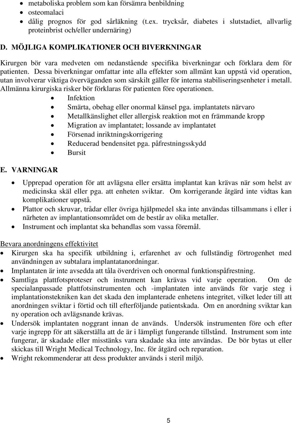 Dessa biverkningar omfattar inte alla effekter som allmänt kan uppstå vid operation, utan involverar viktiga överväganden som särskilt gäller för interna stabiliseringsenheter i metall.