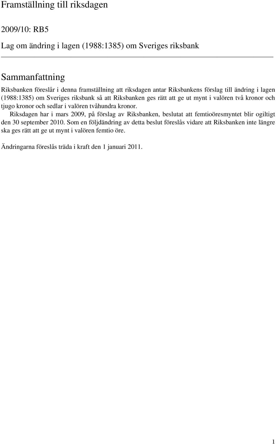 sedlar i valören tvåhundra kronor. Riksdagen har i mars 2009, på förslag av Riksbanken, beslutat att femtioöresmyntet blir ogiltigt den 30 september 2010.