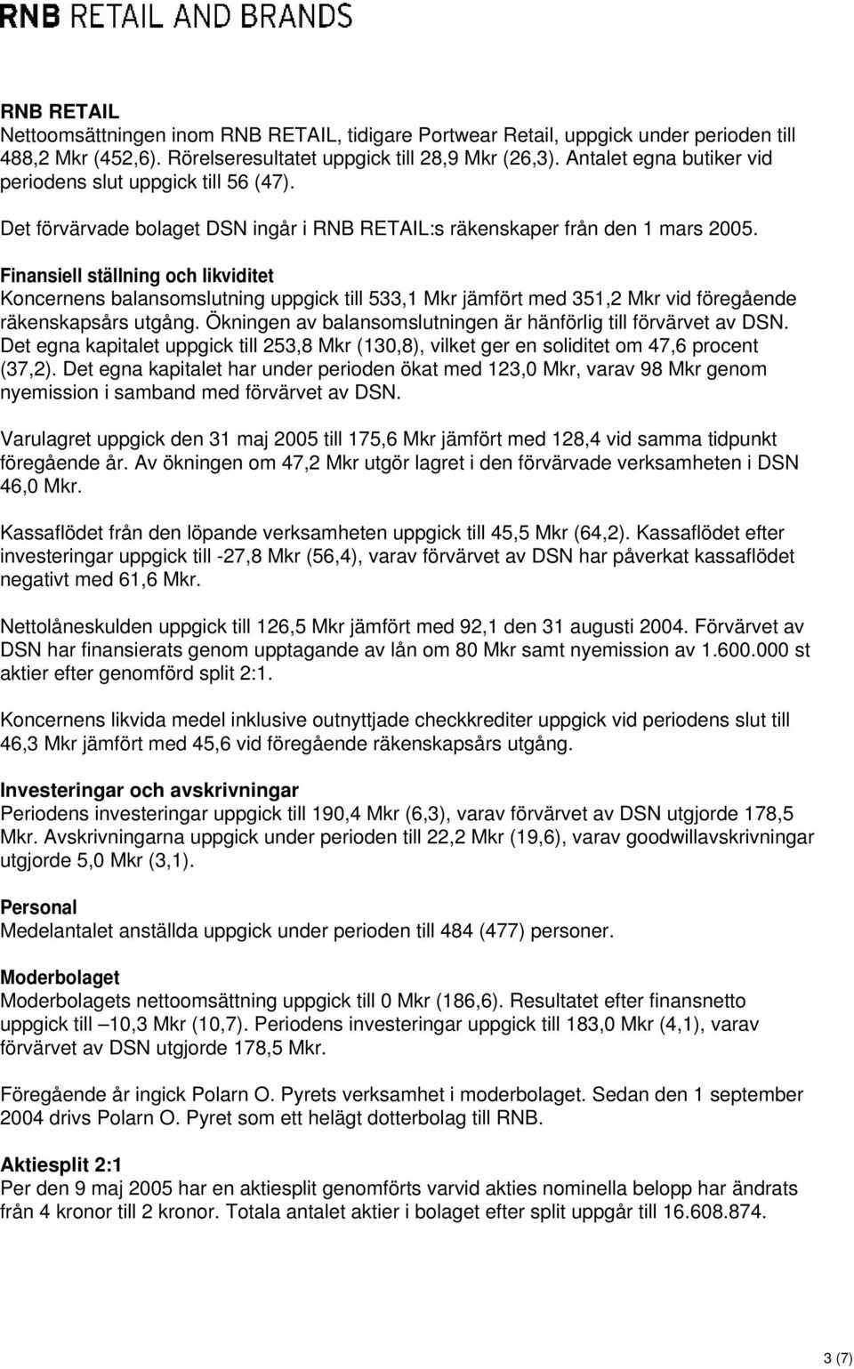 Finansiell ställning och likviditet Koncernens balansomslutning uppgick till 533,1 Mkr jämfört med 351,2 Mkr vid föregående räkenskapsårs utgång.