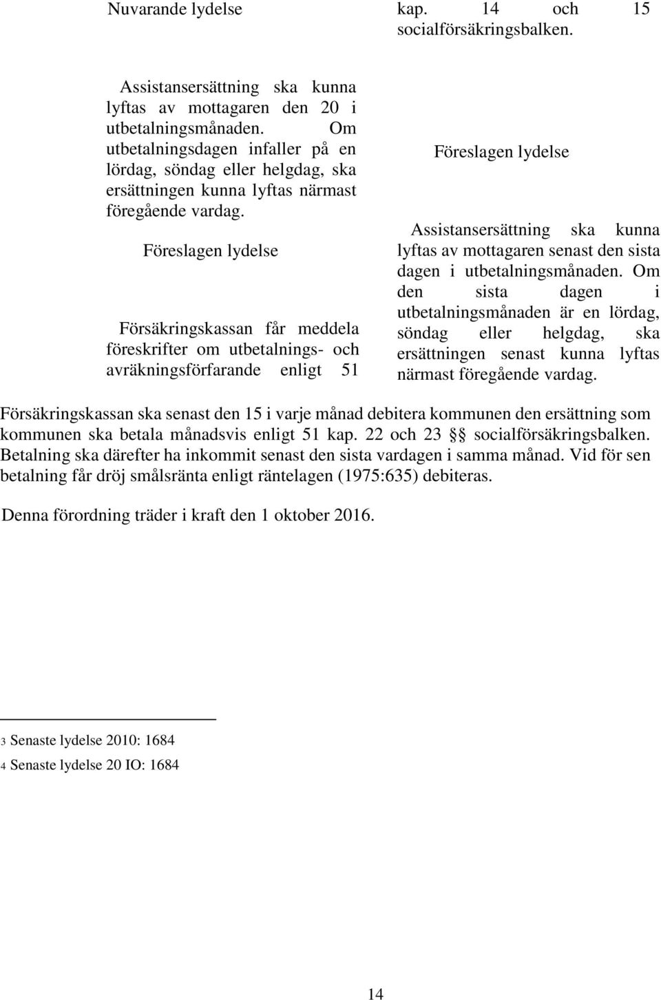 Föreslagen lydelse Försäkringskassan får meddela föreskrifter om utbetalnings- och avräkningsförfarande enligt 51 Föreslagen lydelse Assistansersättning ska kunna lyftas av mottagaren senast den