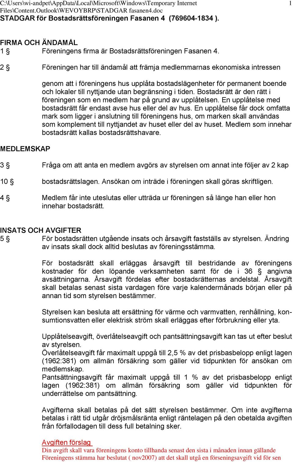 2 Föreningen har till ändamål att främja medlemmarnas ekonomiska intressen MEDLEMSKAP genom att i föreningens hus upplåta bostadslägenheter för permanent boende och lokaler till nyttjande utan