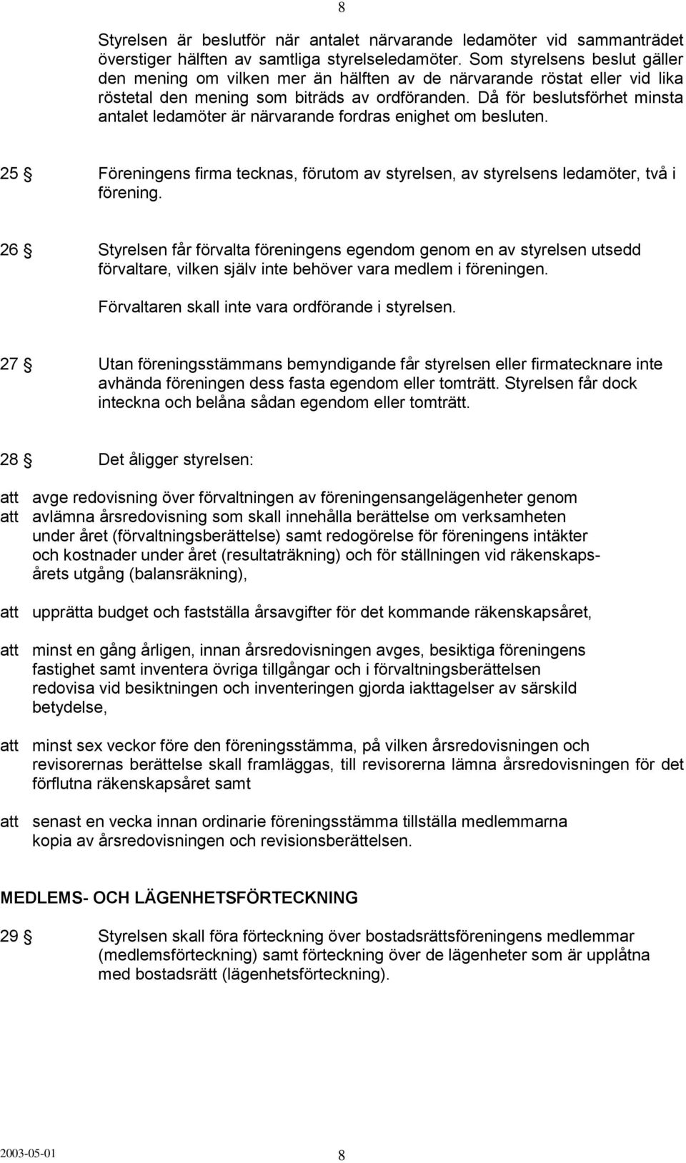 Då för beslutsförhet minsta antalet ledamöter är närvarande fordras enighet om besluten. 25 Föreningens firma tecknas, förutom av styrelsen, av styrelsens ledamöter, två i förening.