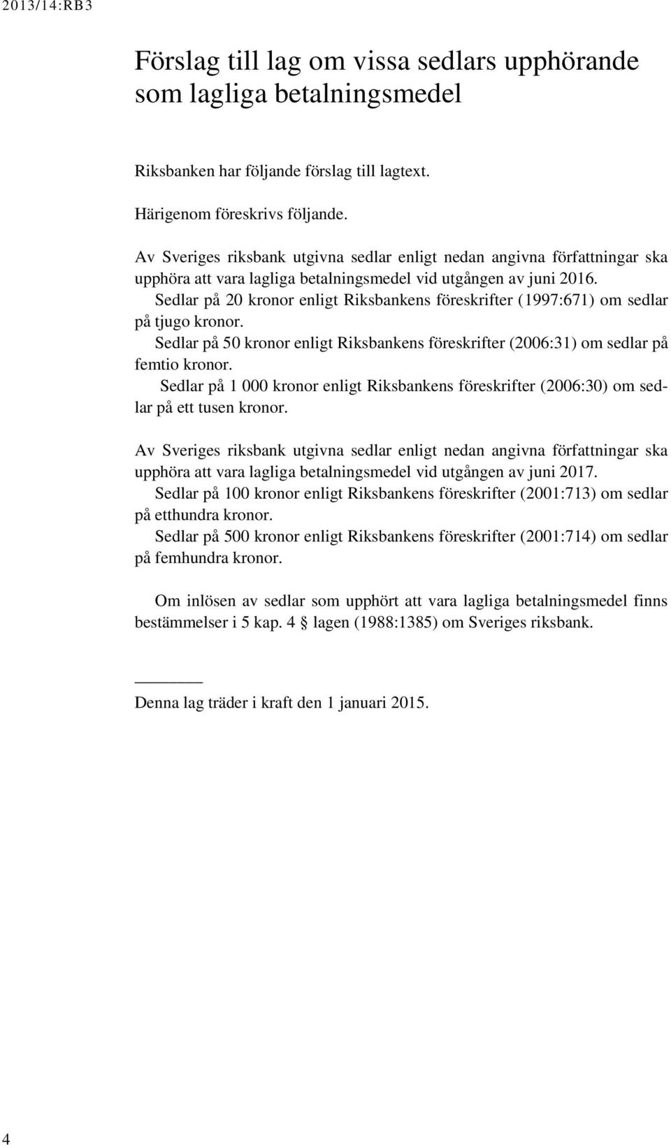 Sedlar på 20 kronor enligt Riksbankens föreskrifter (1997:671) om sedlar på tjugo kronor. Sedlar på 50 kronor enligt Riksbankens föreskrifter (2006:31) om sedlar på femtio kronor.